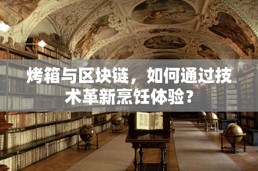 烤箱与区块链，如何通过技术革新烹饪体验？