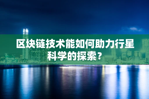 区块链技术能如何助力行星科学的探索？