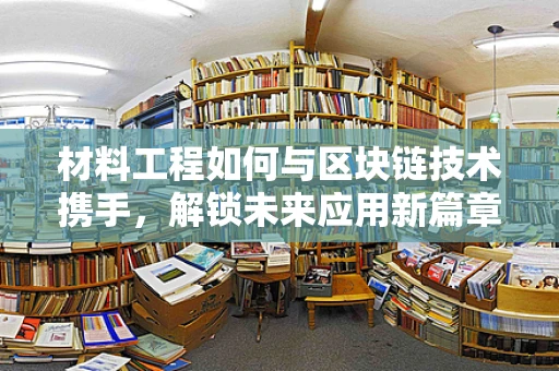 材料工程如何与区块链技术携手，解锁未来应用新篇章？