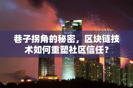 巷子拐角的秘密，区块链技术如何重塑社区信任？