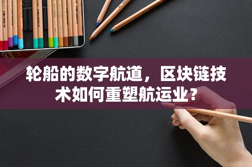 轮船的数字航道，区块链技术如何重塑航运业？
