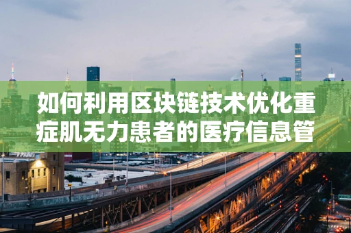 如何利用区块链技术优化重症肌无力患者的医疗信息管理？