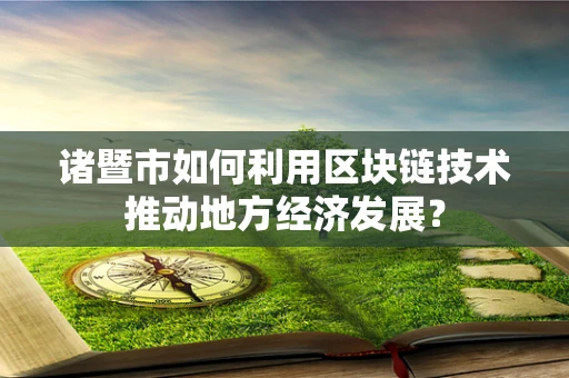 诸暨市如何利用区块链技术推动地方经济发展？