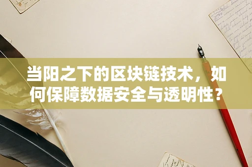 当阳之下的区块链技术，如何保障数据安全与透明性？