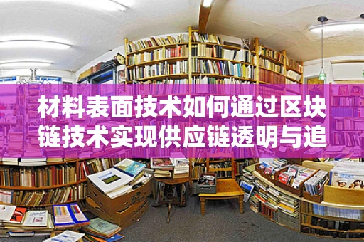 材料表面技术如何通过区块链技术实现供应链透明与追溯？