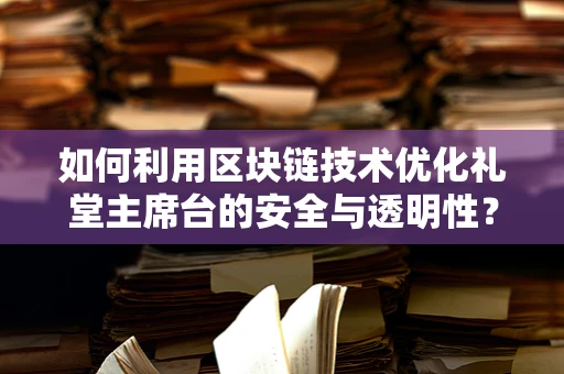 如何利用区块链技术优化礼堂主席台的安全与透明性？