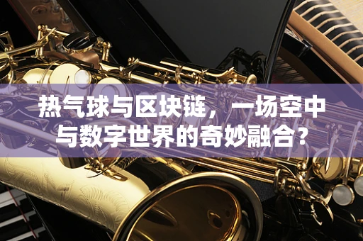 热气球与区块链，一场空中与数字世界的奇妙融合？