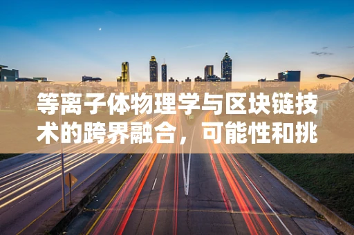 等离子体物理学与区块链技术的跨界融合，可能性和挑战？