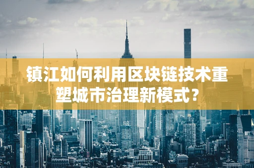 镇江如何利用区块链技术重塑城市治理新模式？