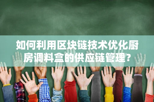如何利用区块链技术优化厨房调料盒的供应链管理？