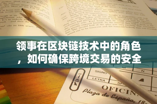 领事在区块链技术中的角色，如何确保跨境交易的安全与效率？