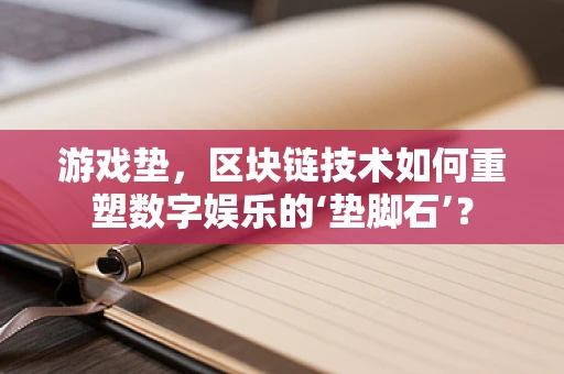 游戏垫，区块链技术如何重塑数字娱乐的‘垫脚石’？