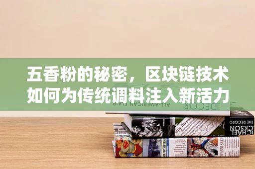 五香粉的秘密，区块链技术如何为传统调料注入新活力？