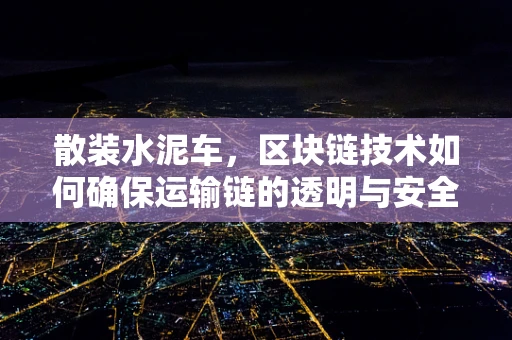 散装水泥车，区块链技术如何确保运输链的透明与安全？