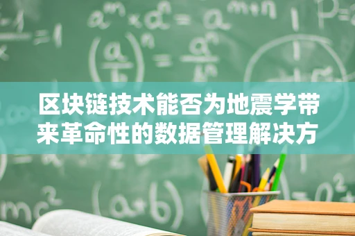 区块链技术能否为地震学带来革命性的数据管理解决方案？
