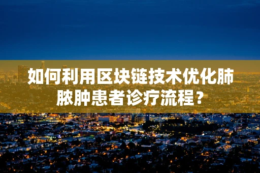 如何利用区块链技术优化肺脓肿患者诊疗流程？