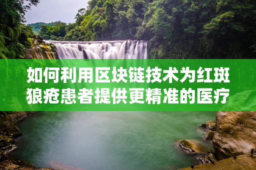 如何利用区块链技术为红斑狼疮患者提供更精准的医疗信息？