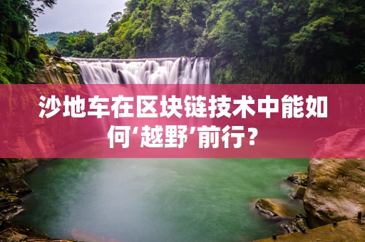 沙地车在区块链技术中能如何‘越野’前行？