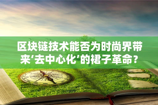 区块链技术能否为时尚界带来‘去中心化’的裙子革命？