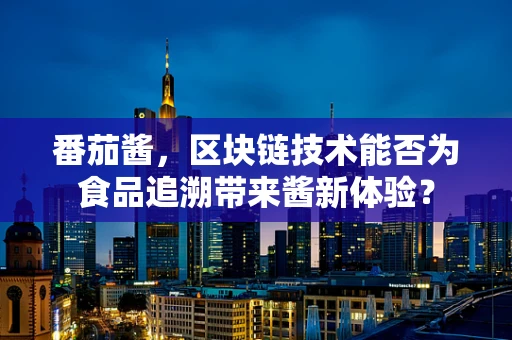 番茄酱，区块链技术能否为食品追溯带来酱新体验？