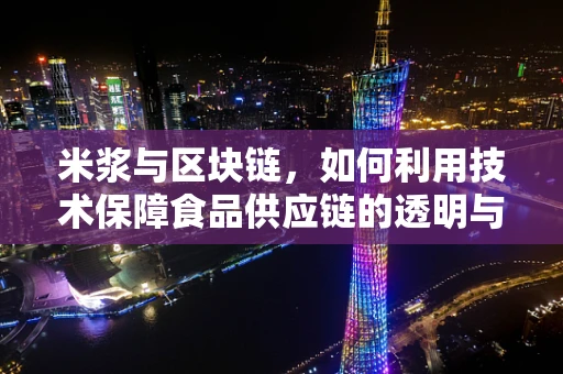 米浆与区块链，如何利用技术保障食品供应链的透明与安全？