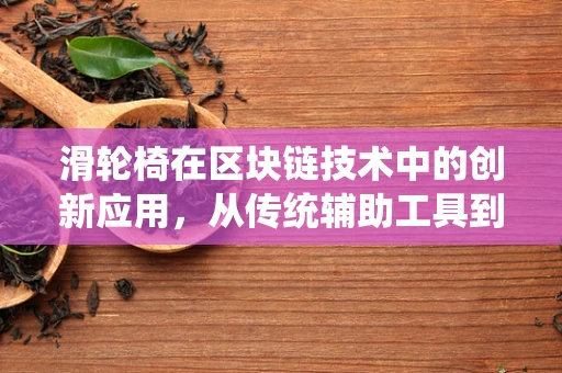 滑轮椅在区块链技术中的创新应用，从传统辅助工具到数字身份的桥梁？