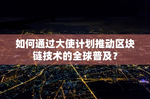 如何通过大使计划推动区块链技术的全球普及？