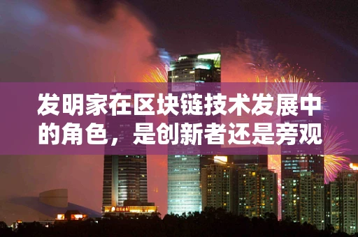 发明家在区块链技术发展中的角色，是创新者还是旁观者？