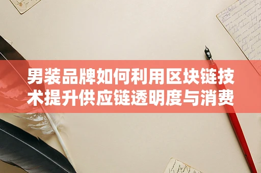 男装品牌如何利用区块链技术提升供应链透明度与消费者信任？