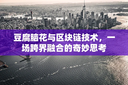 豆腐脑花与区块链技术，一场跨界融合的奇妙思考
