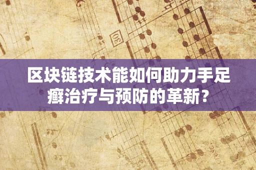 区块链技术能如何助力手足癣治疗与预防的革新？