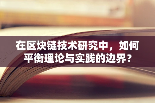 在区块链技术研究中，如何平衡理论与实践的边界？