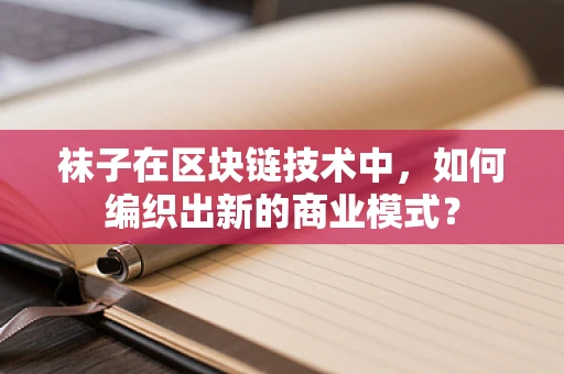 袜子在区块链技术中，如何编织出新的商业模式？