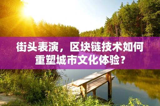 街头表演，区块链技术如何重塑城市文化体验？