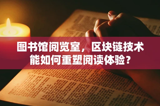 图书馆阅览室，区块链技术能如何重塑阅读体验？