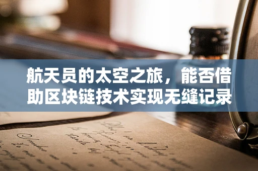 航天员的太空之旅，能否借助区块链技术实现无缝记录与验证？