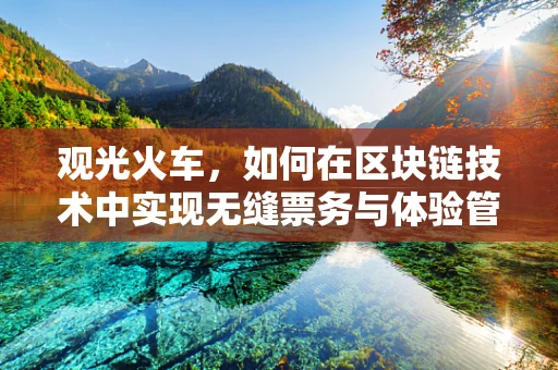 观光火车，如何在区块链技术中实现无缝票务与体验管理？