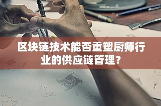 区块链技术能否重塑厨师行业的供应链管理？