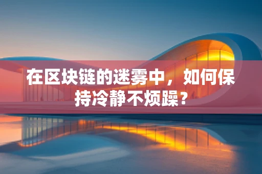 在区块链的迷雾中，如何保持冷静不烦躁？