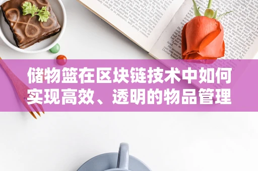 储物篮在区块链技术中如何实现高效、透明的物品管理？