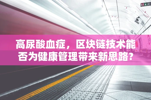 高尿酸血症，区块链技术能否为健康管理带来新思路？