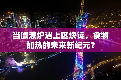 当微波炉遇上区块链，食物加热的未来新纪元？