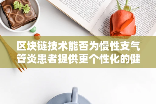 区块链技术能否为慢性支气管炎患者提供更个性化的健康管理方案？