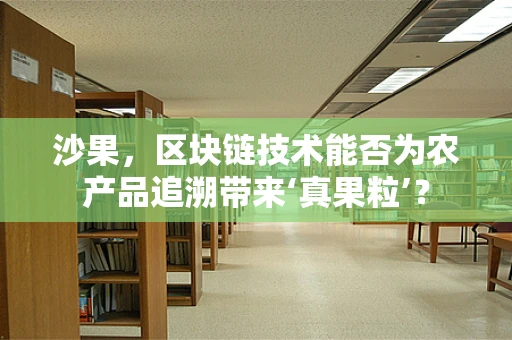 沙果，区块链技术能否为农产品追溯带来‘真果粒’？