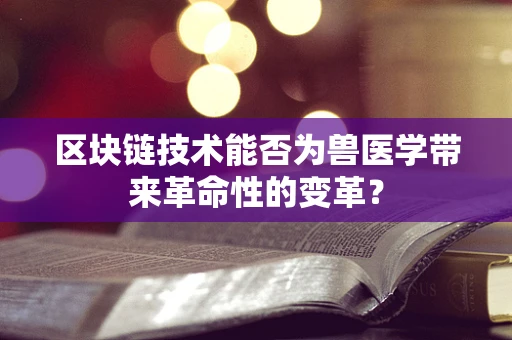 区块链技术能否为兽医学带来革命性的变革？