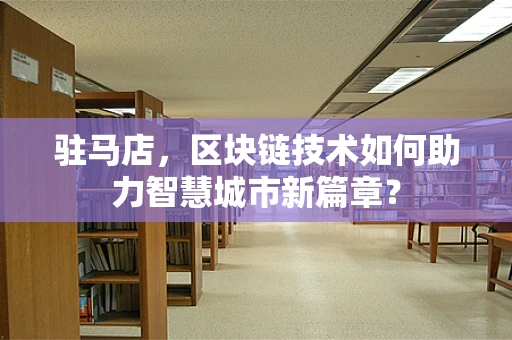 驻马店，区块链技术如何助力智慧城市新篇章？