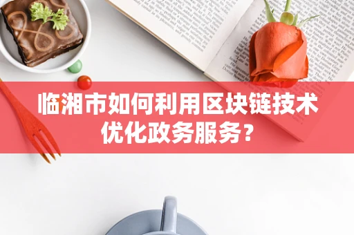 临湘市如何利用区块链技术优化政务服务？