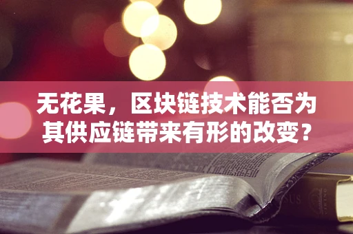 无花果，区块链技术能否为其供应链带来有形的改变？