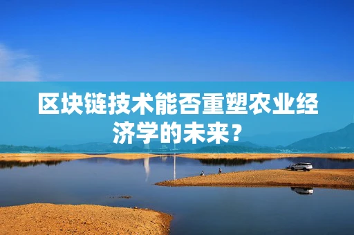 区块链技术能否重塑农业经济学的未来？