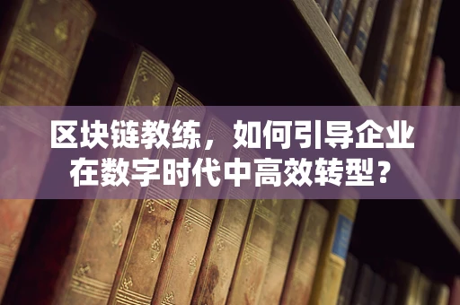 区块链教练，如何引导企业在数字时代中高效转型？